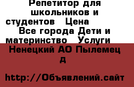 Репетитор для школьников и студентов › Цена ­ 1 000 - Все города Дети и материнство » Услуги   . Ненецкий АО,Пылемец д.